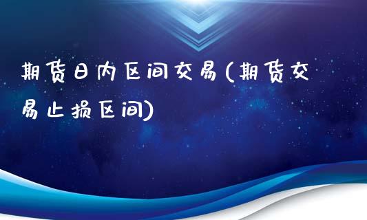 期货日内区间交易(期货交易止损区间)_https://www.zghnxxa.com_内盘期货_第1张