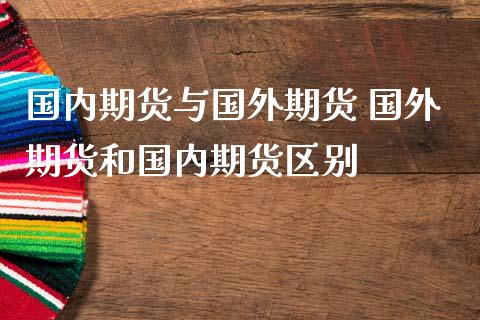 国内期货与国外期货 国外期货和国内期货区别_https://www.zghnxxa.com_黄金期货_第1张