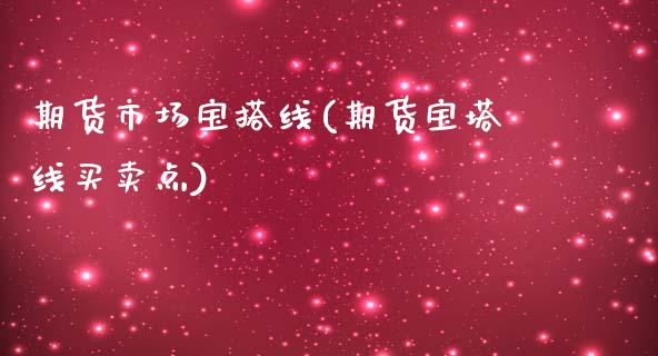 期货市场宝搭线(期货宝塔线买卖点)_https://www.zghnxxa.com_国际期货_第1张