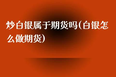 炒白银属于期货吗(白银怎么做期货)_https://www.zghnxxa.com_期货直播室_第1张