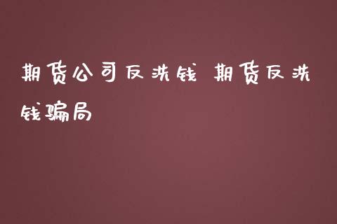 期货公司反洗钱 期货反洗钱骗局_https://www.zghnxxa.com_国际期货_第1张