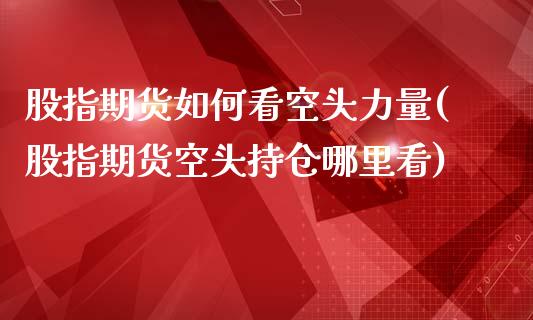 股指期货如何看空头力量(股指期货空头持仓哪里看)_https://www.zghnxxa.com_黄金期货_第1张