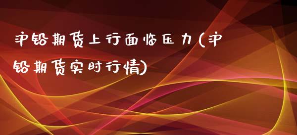 沪铅期货上行面临压力(沪铅期货实时行情)_https://www.zghnxxa.com_国际期货_第1张