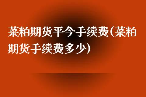 菜粕期货平今手续费(菜粕期货手续费多少)_https://www.zghnxxa.com_黄金期货_第1张