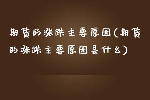 期货的涨跌主要原因(期货的涨跌主要原因是什么)_https://www.zghnxxa.com_国际期货_第1张