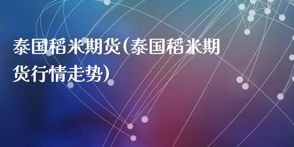 泰国稻米期货(泰国稻米期货行情走势)_https://www.zghnxxa.com_内盘期货_第1张