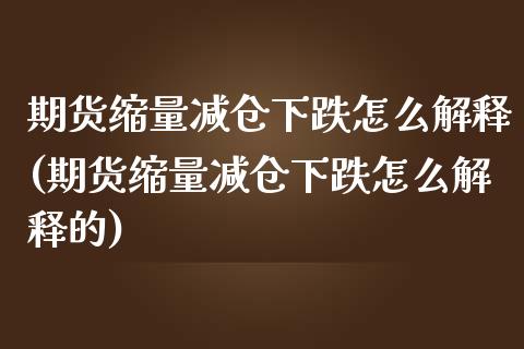 期货缩量减仓下跌怎么解释(期货缩量减仓下跌怎么解释的)_https://www.zghnxxa.com_期货直播室_第1张