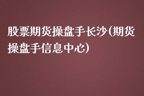 股票期货操盘手长沙(期货操盘手信息中心)_https://www.zghnxxa.com_内盘期货_第1张