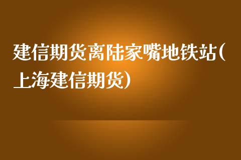 建信期货离陆家嘴地铁站(上海建信期货)_https://www.zghnxxa.com_期货直播室_第1张