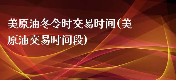 美原油冬令时交易时间(美原油交易时间段)_https://www.zghnxxa.com_黄金期货_第1张