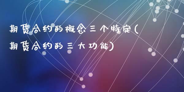 期货合约的概念三个特定(期货合约的三大功能)_https://www.zghnxxa.com_内盘期货_第1张