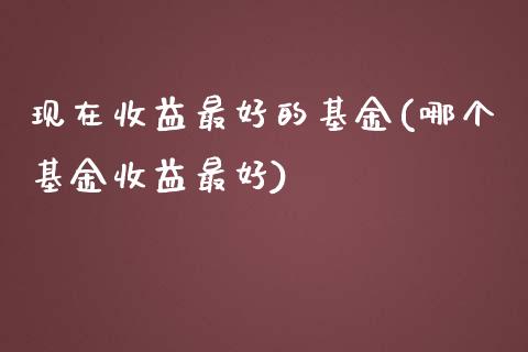 现在收益最好的基金(哪个基金收益最好)_https://www.zghnxxa.com_黄金期货_第1张