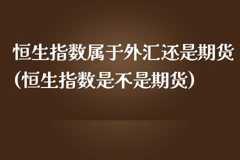 恒生指数属于外汇还是期货(恒生指数是不是期货)_https://www.zghnxxa.com_国际期货_第1张