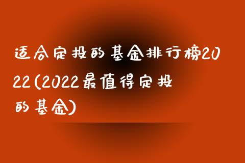 适合定投的基金排行榜2022(2022最值得定投的基金)_https://www.zghnxxa.com_国际期货_第1张