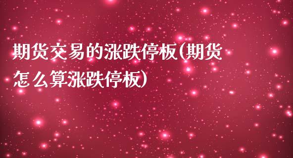 期货交易的涨跌停板(期货怎么算涨跌停板)_https://www.zghnxxa.com_黄金期货_第1张