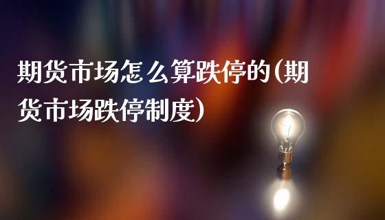 期货市场怎么算跌停的(期货市场跌停制度)_https://www.zghnxxa.com_内盘期货_第1张