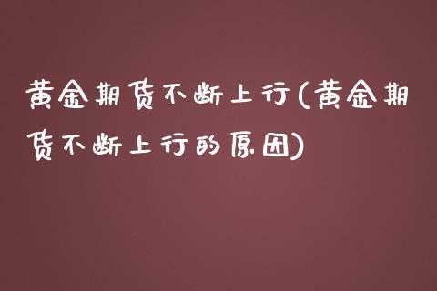 黄金期货不断上行(黄金期货不断上行的原因)_https://www.zghnxxa.com_黄金期货_第1张