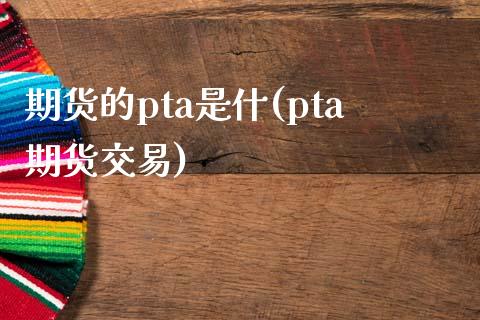 期货的pta是什(pta期货交易)_https://www.zghnxxa.com_期货直播室_第1张