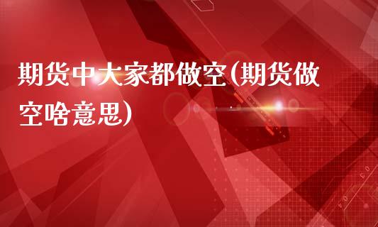 期货中大家都做空(期货做空啥意思)_https://www.zghnxxa.com_黄金期货_第1张