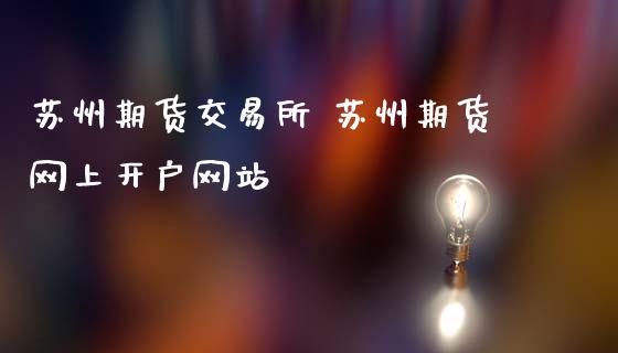 苏州期货交易所 苏州期货网上开户网站_https://www.zghnxxa.com_黄金期货_第1张