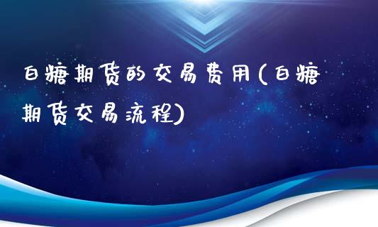 白糖期货的交易费用(白糖期货交易流程)_https://www.zghnxxa.com_内盘期货_第1张