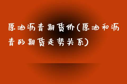 原油沥青期货价(原油和沥青的期货走势关系)_https://www.zghnxxa.com_国际期货_第1张