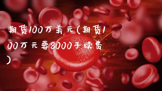 期货100万美元(期货100万元要8000手续费)_https://www.zghnxxa.com_期货直播室_第1张