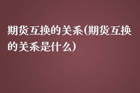 期货互换的关系(期货互换的关系是什么)_https://www.zghnxxa.com_黄金期货_第1张