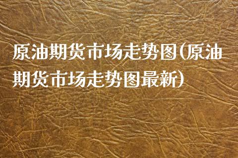 原油期货市场走势图(原油期货市场走势图最新)_https://www.zghnxxa.com_国际期货_第1张