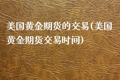 美国黄金期货的交易(美国黄金期货交易时间)_https://www.zghnxxa.com_期货直播室_第1张