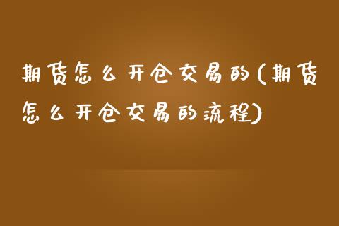 期货怎么开仓交易的(期货怎么开仓交易的流程)_https://www.zghnxxa.com_国际期货_第1张