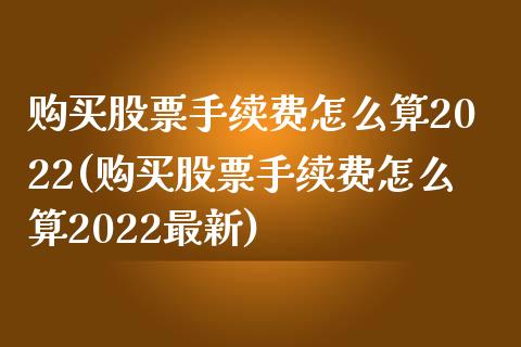 购买股票手续费怎么算2022(购买股票手续费怎么算2022最新)_https://www.zghnxxa.com_期货直播室_第1张