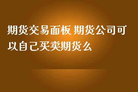 期货交易面板 期货公司可以自己买卖期货么_https://www.zghnxxa.com_国际期货_第1张