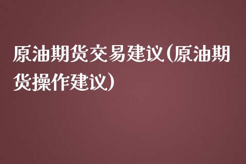 原油期货交易建议(原油期货操作建议)_https://www.zghnxxa.com_国际期货_第1张