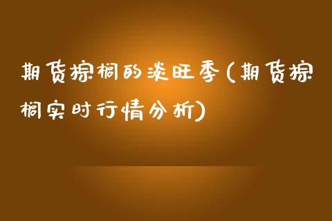 期货棕榈的淡旺季(期货棕榈实时行情分析)_https://www.zghnxxa.com_黄金期货_第1张