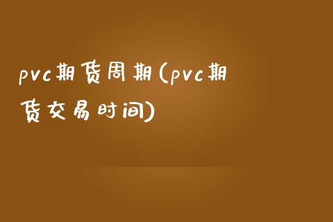 pvc期货周期(pvc期货交易时间)_https://www.zghnxxa.com_期货直播室_第1张