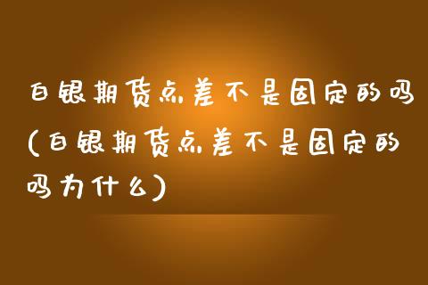 白银期货点差不是固定的吗(白银期货点差不是固定的吗为什么)_https://www.zghnxxa.com_内盘期货_第1张