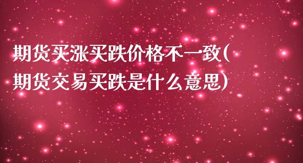 期货买涨买跌价格不一致(期货交易买跌是什么意思)_https://www.zghnxxa.com_国际期货_第1张