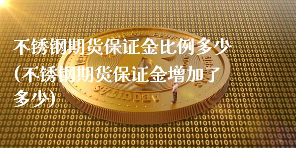 不锈钢期货保证金比例多少(不锈钢期货保证金增加了多少)_https://www.zghnxxa.com_黄金期货_第1张