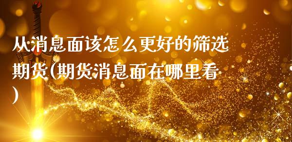 从消息面该怎么更好的筛选期货(期货消息面在哪里看)_https://www.zghnxxa.com_内盘期货_第1张