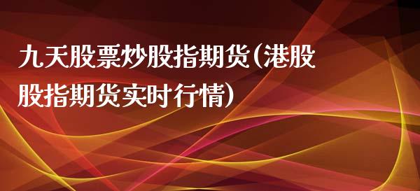 九天股票炒股指期货(港股股指期货实时行情)_https://www.zghnxxa.com_内盘期货_第1张