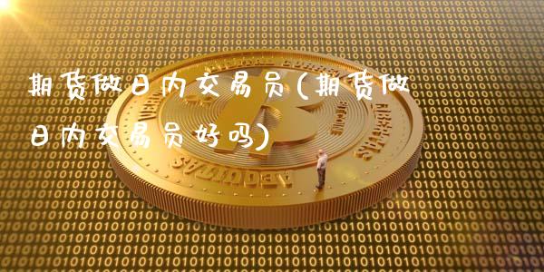 期货做日内交易员(期货做日内交易员好吗)_https://www.zghnxxa.com_黄金期货_第1张