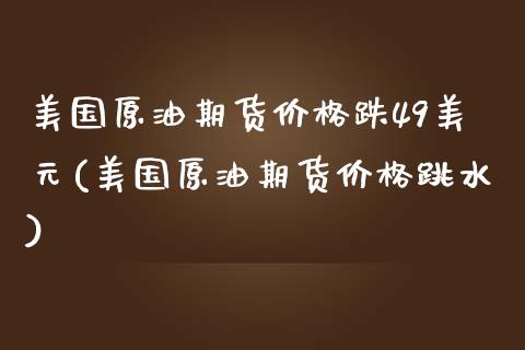 美国原油期货价格跌49美元(美国原油期货价格跳水)_https://www.zghnxxa.com_期货直播室_第1张