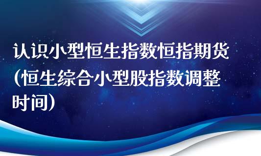 认识小型恒生指数恒指期货(恒生综合小型股指数调整时间)_https://www.zghnxxa.com_国际期货_第1张