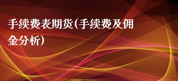 手续费表期货(手续费及佣金分析)_https://www.zghnxxa.com_内盘期货_第1张