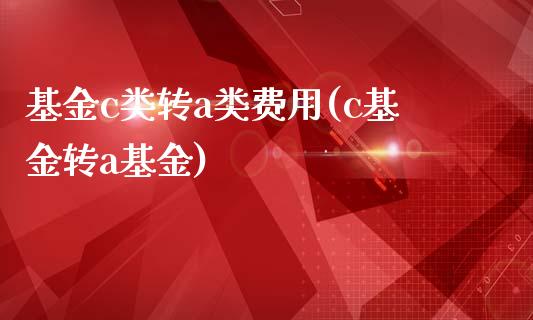 基金c类转a类费用(c基金转a基金)_https://www.zghnxxa.com_黄金期货_第1张