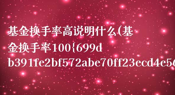 基金换手率高说明什么(基金换手率100%说明什么)_https://www.zghnxxa.com_内盘期货_第1张