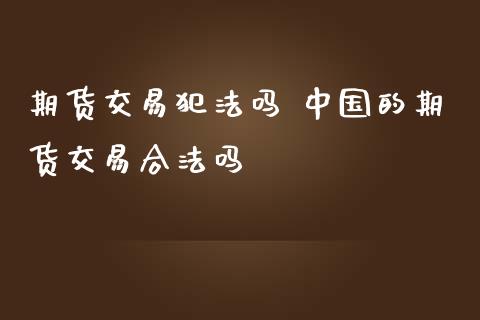 期货交易犯法吗 中国的期货交易合法吗_https://www.zghnxxa.com_黄金期货_第1张