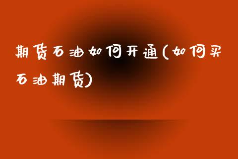 期货石油如何开通(如何买石油期货)_https://www.zghnxxa.com_内盘期货_第1张