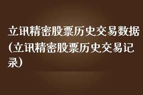 立讯精密股票历史交易数据(立讯精密股票历史交易记录)_https://www.zghnxxa.com_内盘期货_第1张